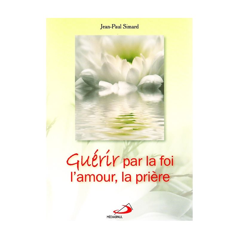 Guérir par la foi, l'amour, la prière