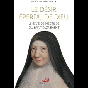 Désir éperdu de Dieu, Le : Une vie de Mectilde du Saint-Sa.