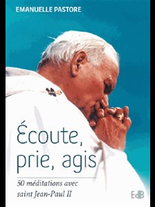 Écoute, prie, agis : 50 méditations avec saint Jean-Paul II