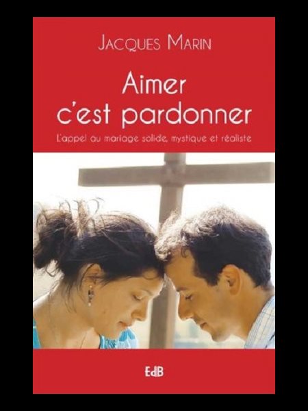 Aimer c'est pardonner : L'appel au mariage solide, ...